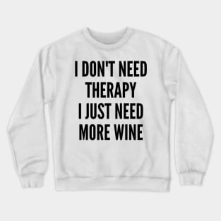 I Don't Need Therapy I Just Need More Wine. Funny Wine Lover Saying Crewneck Sweatshirt